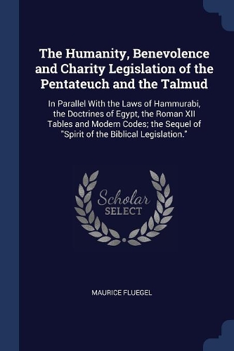 The Humanity, Benevolence and Charity Legislation of the Pentateuch and the Talmud