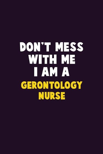 Don't Mess With Me, I Am A Gerontology nurse: 6X9 Career Pride 120 pages Writing Notebooks