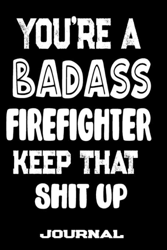 You're A Badass Firefighter Keep That Shit Up