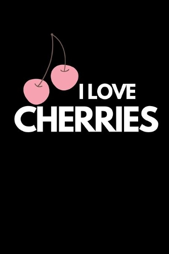 I Love Cherries: Funny Cherry Lovers Notebook/Journal (6" X 9")