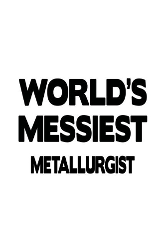 World's Messiest Metallurgist