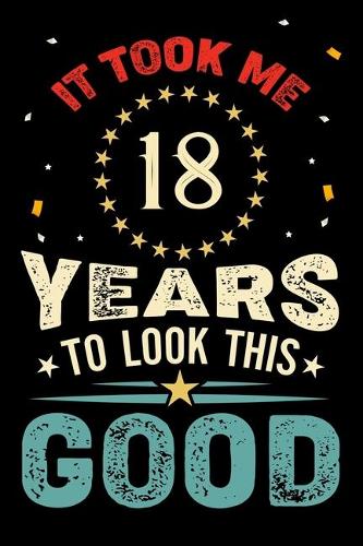 It Took Me 18 Years To Look This Good: Vintage Retro Birthday Gifts - 18th Birthday Gifts - Notebook Journal To 18 Years Old - 6x9 Unique Diary 120 Blank Lined Pages Beautifully Decorated