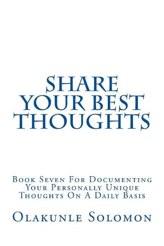 Share Your Best Thoughts: Book Seven For Documenting Your Personally Unique Thoughts On A Daily Basis(7 Share Your Best with Olakunle Solomon)