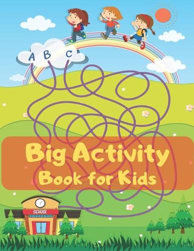 Big Activity Book for Kids: This Activity Book Will Be Interesting For Boys, Girls, Preschoolers, Kids 4-6, 6-8, 8-12 ages. Dot to Dot, Mazes and More.