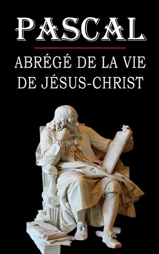 Abrégé de la vie de Jésus-Christ (Pascal): édition intégrale et annotée