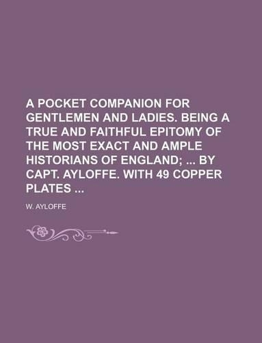 A Pocket Companion for Gentlemen and Ladies. Being a True and Faithful Epitomy of the Most Exact and Ample Historians of England