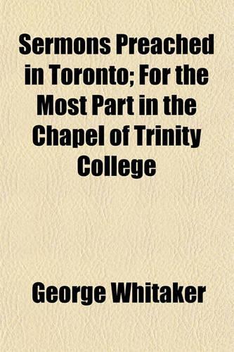 Sermons Preached in Toronto; For the Most Part in the Chapel of Trinity College