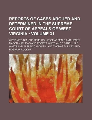 Reports of Cases Argued and Determined in the Supreme Court of Appeals of West Virginia (Volume 31): (English)