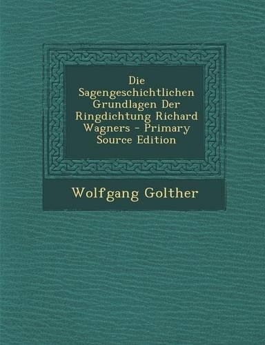 Die Sagengeschichtlichen Grundlagen Der Ringdichtung Richard Wagners: (German)