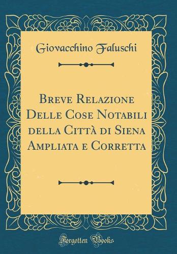Breve Relazione Delle Cose Notabili Della Città Di Siena Ampliata E Corretta (Classic Reprint)