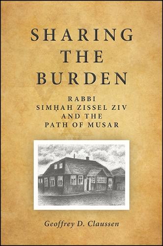 Sharing the Burden: Rabbi Sim?ah Zissel Ziv and the Path of Musar(SUNY series in Contemporary Jewish Thought)