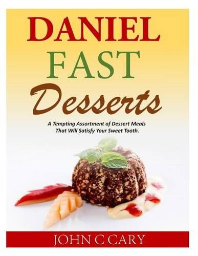 Daniel Fast Desserts: A Tempting Assortment of Dessert Meals That Will Satisfy Your Sweet Tooth.(English)