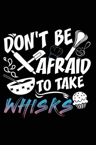 Don't Be Afraid to Take Whisks