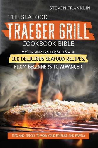 The Seafood Traeger Grill Cookbook Bible