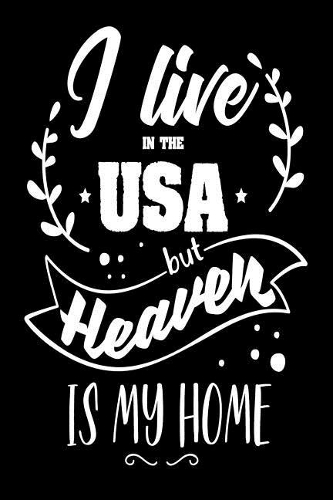 I Live In The USA but Heaven Is My Home: American Christian Quote Gift Journal