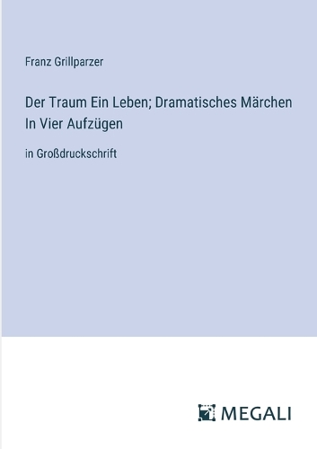 Der Traum Ein Leben; Dramatisches Märchen In Vier Aufzügen: in Großdruckschrift