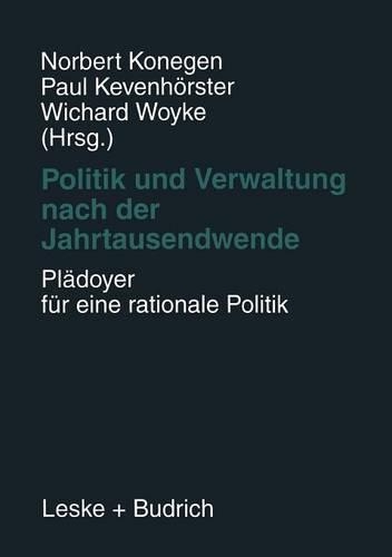 Politik und Verwaltung nach der Jahrtausendwende — Plädoyer für eine rationale Politik: Festschrift für Gerhard W. Wittkämper zum 65. Geburtstag(English)