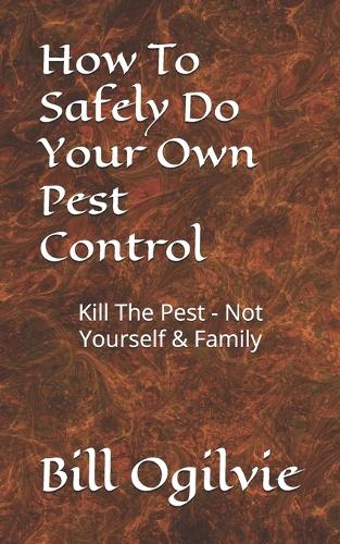 How To Safely Do Your Own Pest Control: Kill The Pest - Not Yourself & Family