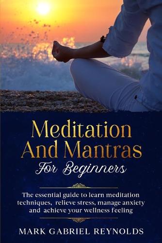 Meditation and mantras for beginners: The essential guide to learn meditation techniques, relieve stress, manage anxiety and achieve your wellness feeling