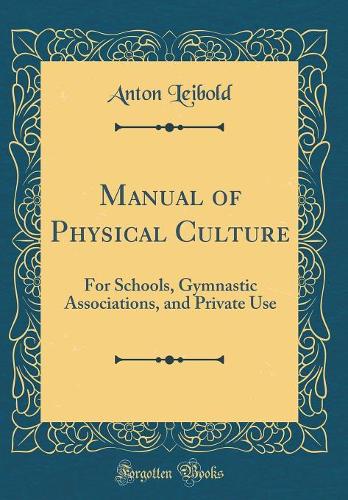 Manual of Physical Culture: For Schools, Gymnastic Associations, and Private Use (Classic Reprint)