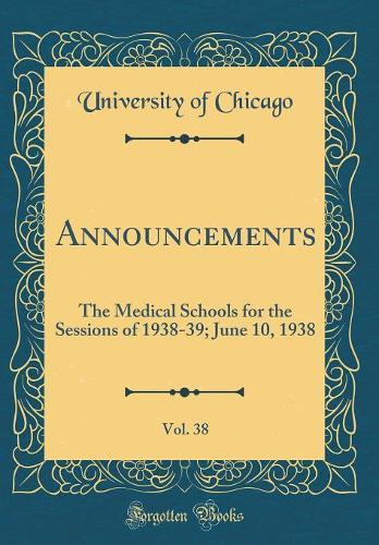 Announcements, Vol. 38: The Medical Schools for the Sessions of 1938-39; June 10, 1938 (Classic Reprint)