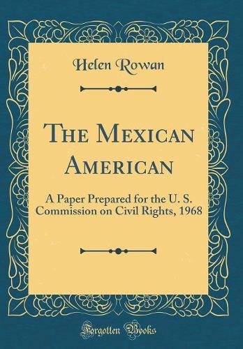 The Mexican American: A Paper Prepared for the U. S. Commission on Civil Rights, 1968 (Classic Reprint)