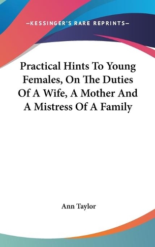 Practical Hints To Young Females, On The Duties Of A Wife, A Mother And A Mistress Of A Family