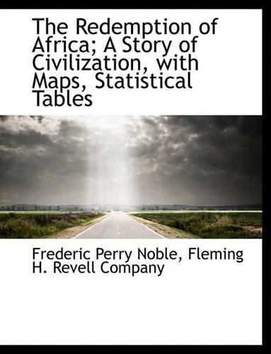 The Redemption of Africa; A Story of Civilization, with Maps, Statistical Tables