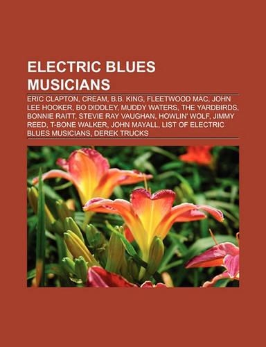 Electric Blues Musicians: Eric Clapton, Cream, B.B. King, Fleetwood Mac, John Lee Hooker, Bo Diddley, Muddy Waters, the Yardbirds, Bonnie Raitt(English)