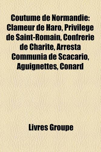 Coutume de Normandie: Clameur de Haro, Privilge de Saint-Romain, Confrrie de Charit, Arresta Communia de Scacario, Aguignettes, Conard(French)