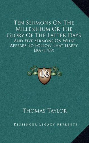 Ten Sermons on the Millennium or the Glory of the Latter Days: And Five Sermons on What Appears to Follow That Happy Era (1789)(English)