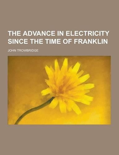 The Advance in Electricity Since the Time of Franklin: (English)
