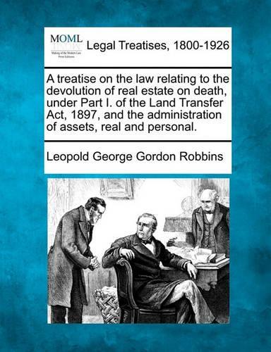 A treatise on the law relating to the devolution of real estate on death, under Part I. of the Land Transfer Act, 1897, and the administration of assets, real and personal.