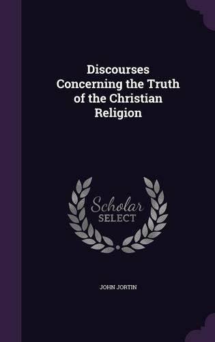 Discourses Concerning the Truth of the Christian Religion: (English)