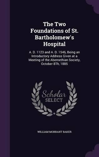 The Two Foundations of St. Bartholomew's Hospital: A. D. 1123 and A. D. 1546, Being an Introductory Address Given at a Meeting of the Abernethian Society, October 8Th, 1885(English)