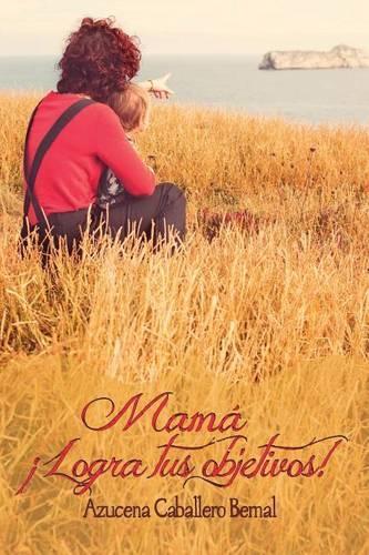 Mamá ¡Logra tus objetivos!: (Spanish)