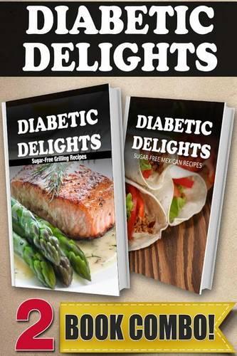 Sugar-Free Grilling Recipes and Sugar-Free Mexican Recipes: 2 Book Combo