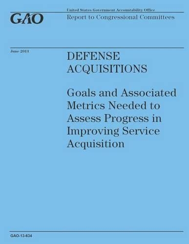 Defense Acquisitions: Goals and Associated metrics Needed to Assess Progress in Improving Service Acquistion(English)