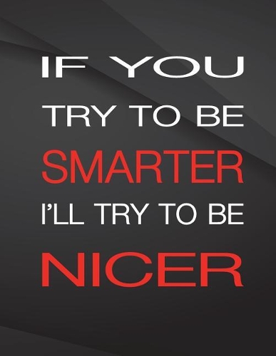 If you try to be smarter. I'll try to be nicer.