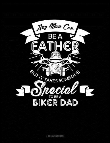 Any Man Can Be a Father But It Takes Someone Special to Be a Biker Dad