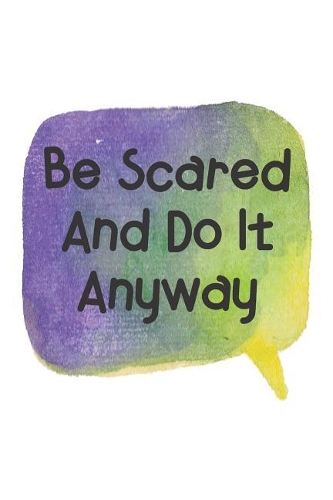 Be Scared And Do It Anyway