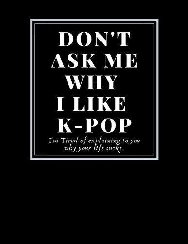 Fan art Sketchbook: Don't ask me why I like k-pop/Writing/Drawing/Painting/doodling k-pop group favors: Funny quotes Gifts For Artist hobbies painter design&create your