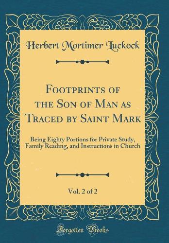 Footprints of the Son of Man as Traced by Saint Mark, Vol. 2 of 2: Being Eighty Portions for Private Study, Family Reading, and Instructions in Church (Classic Reprint)