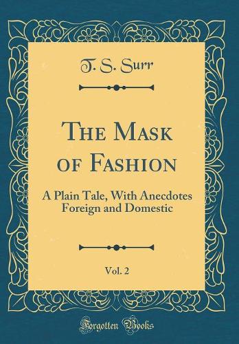 The Mask of Fashion, Vol. 2: A Plain Tale, With Anecdotes Foreign and Domestic (Classic Reprint)