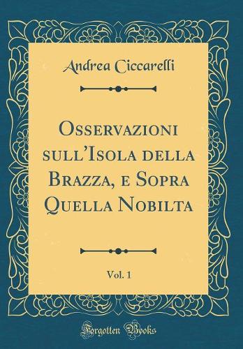 Osservazioni sull'Isola della Brazza, e Sopra Quella Nobilta, Vol. 1 (Classic Reprint)