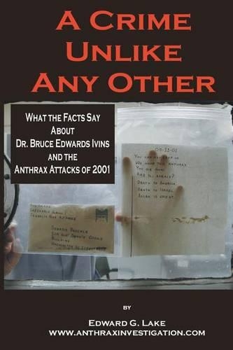 A Crime Unlike Any Other: What the Facts Say About Dr. Bruce Edwards Ivins and The Anthrax Attacks of 2001(English)