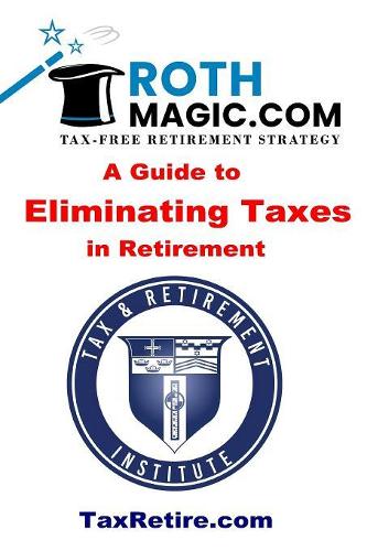 Roth Magic.com Tax-Free Retirement Strategy: A Guide To Eliminating Taxes In Retirement