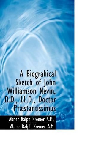 A Biograhical Sketch of John Williamson Nevin, D.D., LL.D., Doctor PR Stantissimus