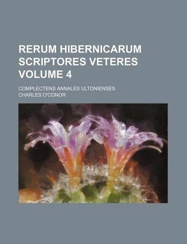 Rerum Hibernicarum Scriptores Veteres Volume 4; Complectens Annales Ultonienses
