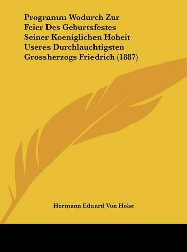 Programm Wodurch Zur Feier Des Geburtsfestes Seiner Koeniglichen Hoheit Useres Durchlauchtigsten Grossherzogs Friedrich (1887)